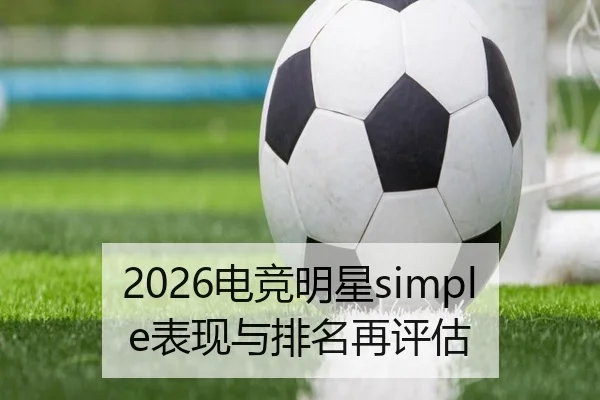2026电竞明星simple表现与排名再评估